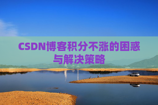CSDN博客积分不涨的困惑与解决策略